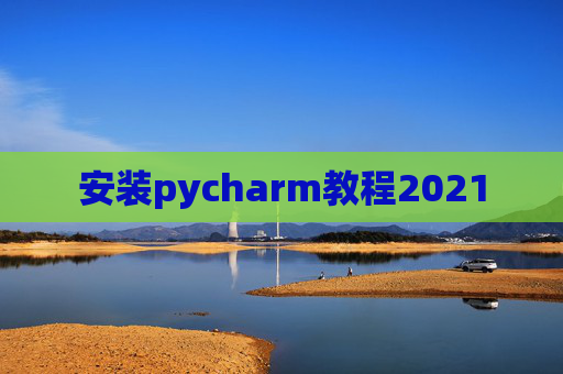 安装pycharm教程2021